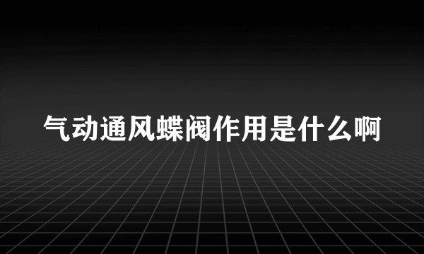 气动通风蝶阀作用是什么啊