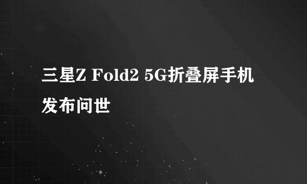 三星Z Fold2 5G折叠屏手机发布问世
