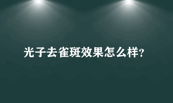 光子去雀斑效果怎么样？
