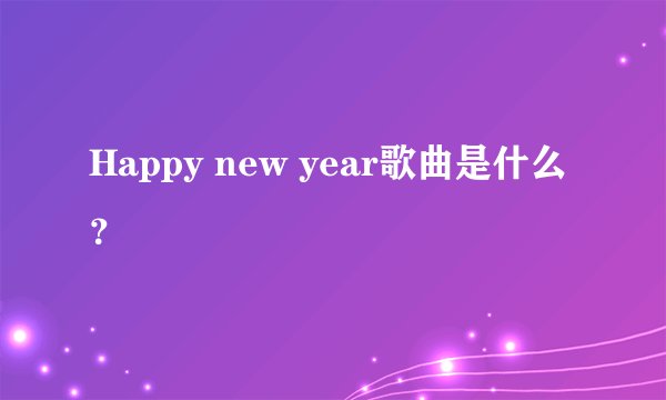 Happy new year歌曲是什么？