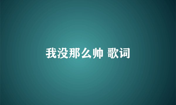我没那么帅 歌词