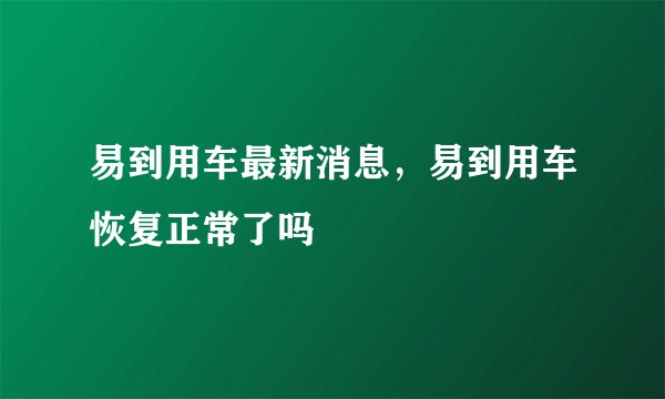 易到用车最新消息，易到用车恢复正常了吗