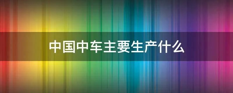 中国中车主要生产什么