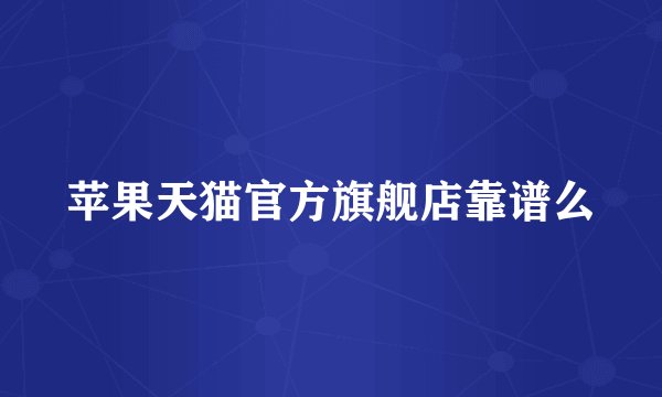 苹果天猫官方旗舰店靠谱么