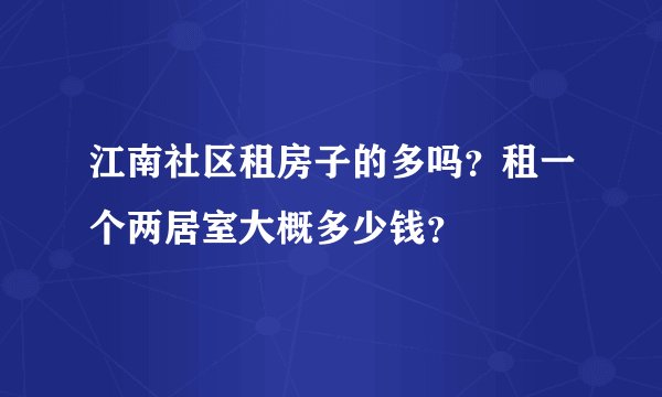 江南社区租房子的多吗？租一个两居室大概多少钱？