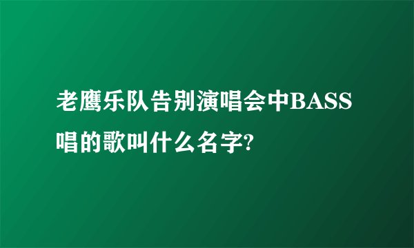 老鹰乐队告别演唱会中BASS唱的歌叫什么名字?