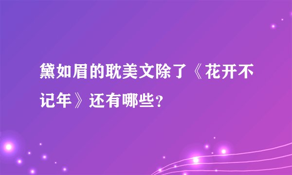 黛如眉的耽美文除了《花开不记年》还有哪些？
