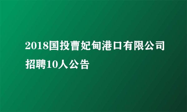 2018国投曹妃甸港口有限公司招聘10人公告