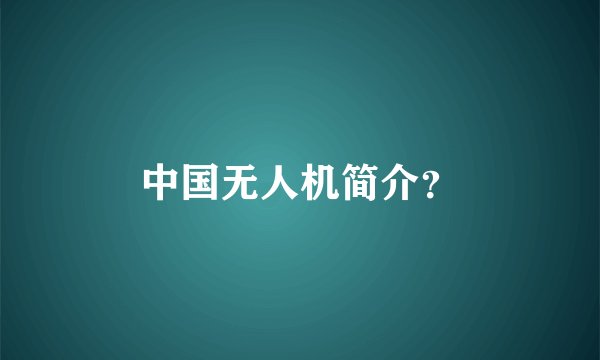 中国无人机简介？