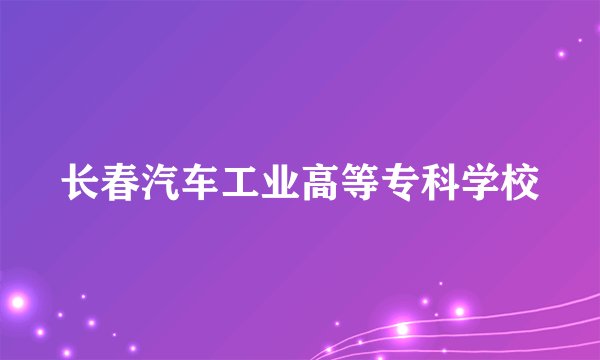 长春汽车工业高等专科学校