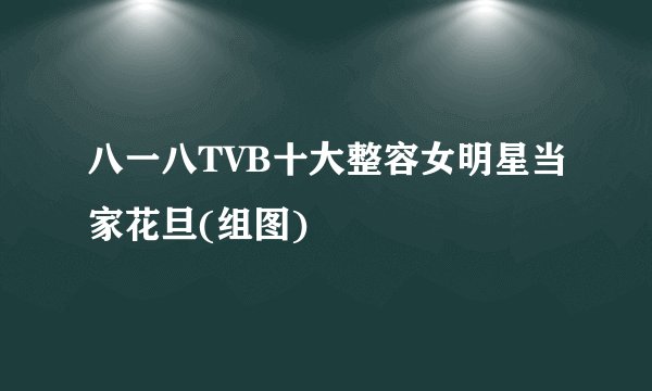 八一八TVB十大整容女明星当家花旦(组图)