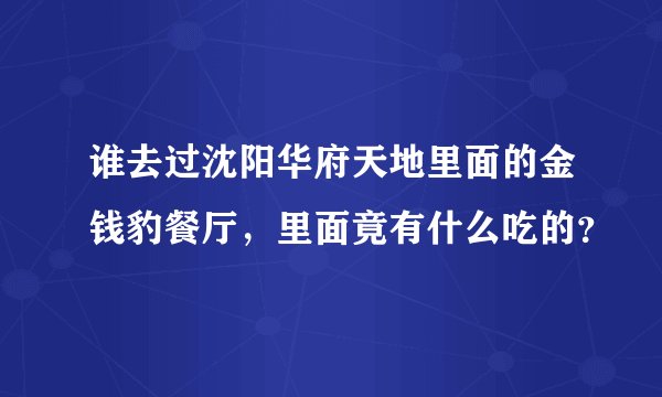 谁去过沈阳华府天地里面的金钱豹餐厅，里面竟有什么吃的？