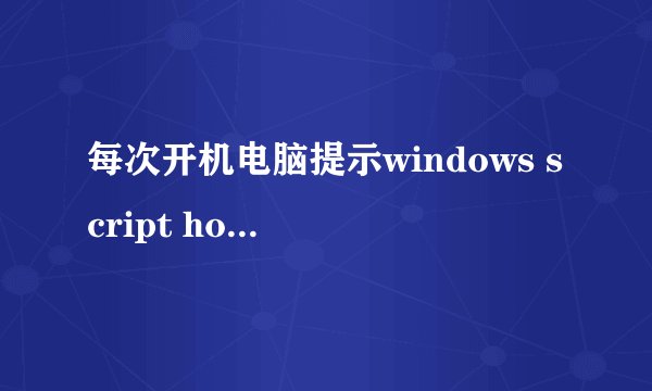 每次开机电脑提示windows script host 没有文件扩展“.exe