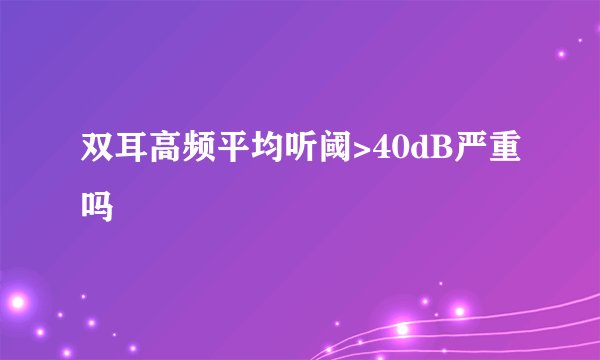 双耳高频平均听阈>40dB严重吗