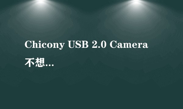 Chicony USB 2.0 Camera 不想用怎么处理