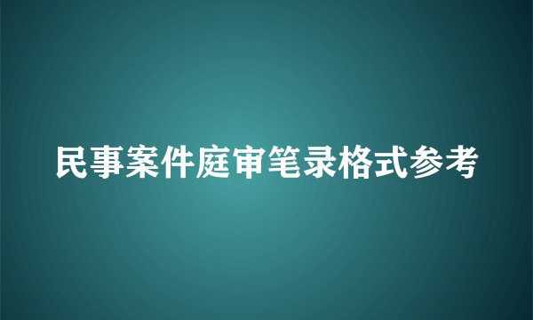 民事案件庭审笔录格式参考