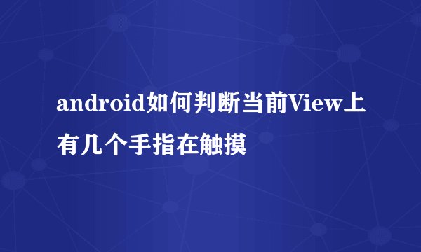 android如何判断当前View上有几个手指在触摸
