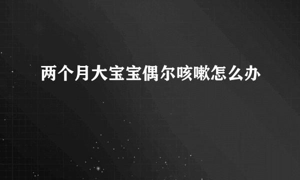 两个月大宝宝偶尔咳嗽怎么办
