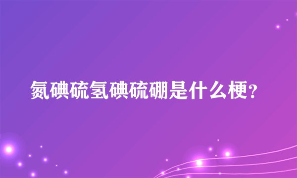 氮碘硫氢碘硫硼是什么梗？
