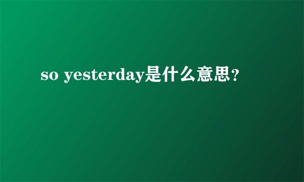 so yesterday是什么意思？
