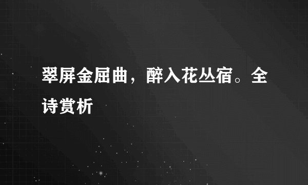 翠屏金屈曲，醉入花丛宿。全诗赏析