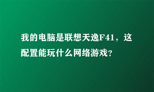 我的电脑是联想天逸F41，这配置能玩什么网络游戏？