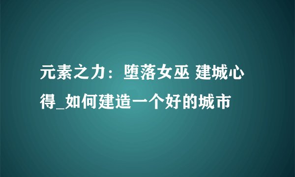 元素之力：堕落女巫 建城心得_如何建造一个好的城市