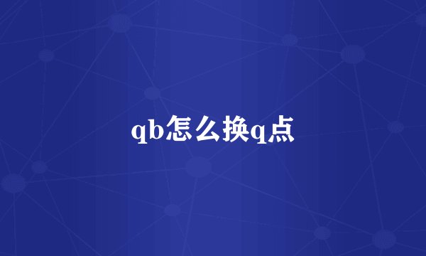 qb怎么换q点