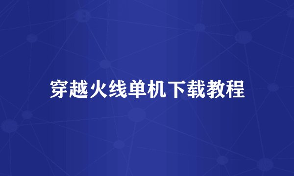 穿越火线单机下载教程