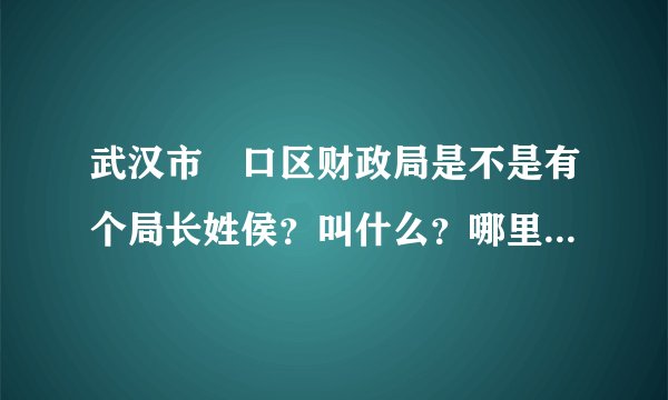 武汉市硚口区财政局是不是有个局长姓侯？叫什么？哪里可以得到他的相关信息?