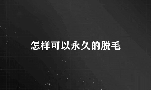 怎样可以永久的脱毛