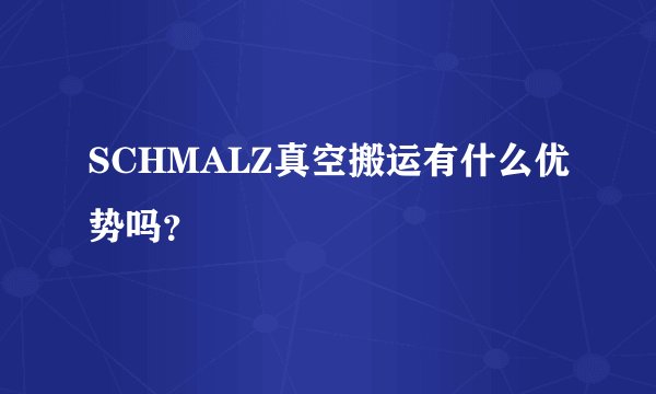 SCHMALZ真空搬运有什么优势吗？