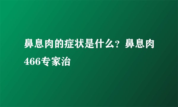 鼻息肉的症状是什么？鼻息肉466专家治