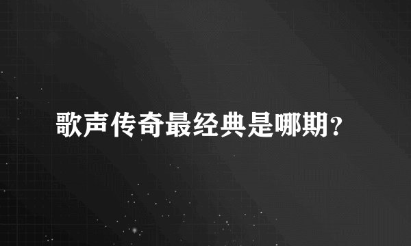 歌声传奇最经典是哪期？