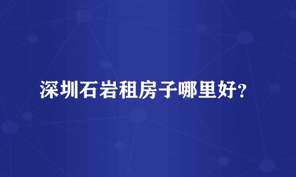 深圳石岩租房子哪里好？