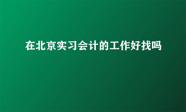 在北京实习会计的工作好找吗