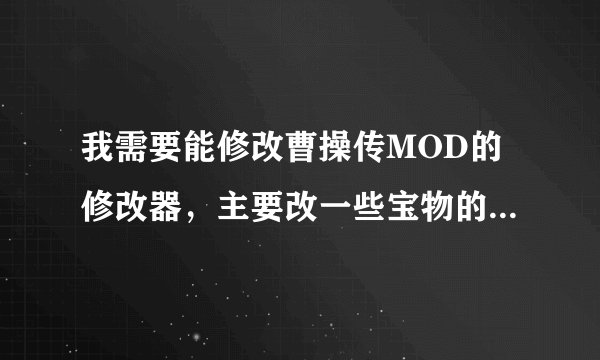 我需要能修改曹操传MOD的修改器，主要改一些宝物的效果和一个兵种的属性