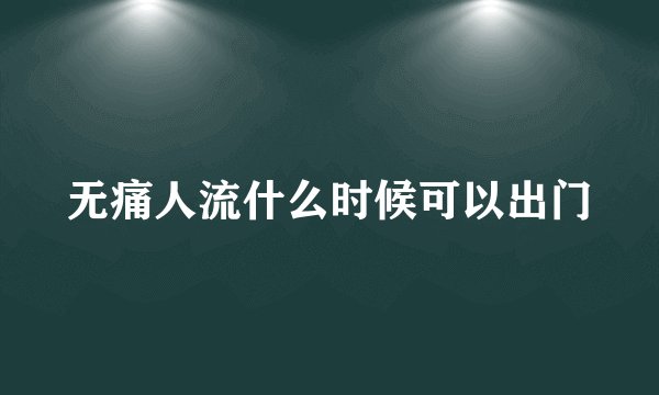 无痛人流什么时候可以出门