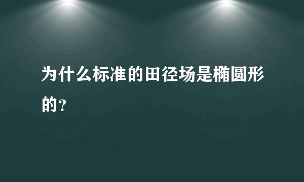 为什么标准的田径场是椭圆形的？