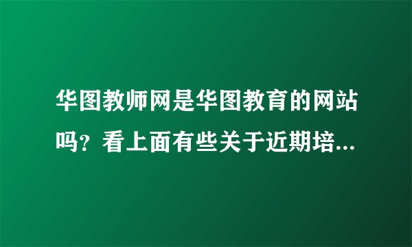华图教师网是华图教育的网站吗？看上面有些关于近期培训的课程，这个网站权威吗？