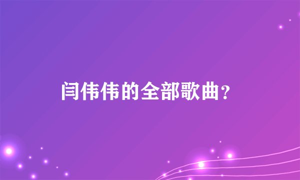 闫伟伟的全部歌曲？
