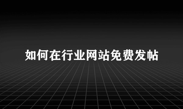 如何在行业网站免费发帖