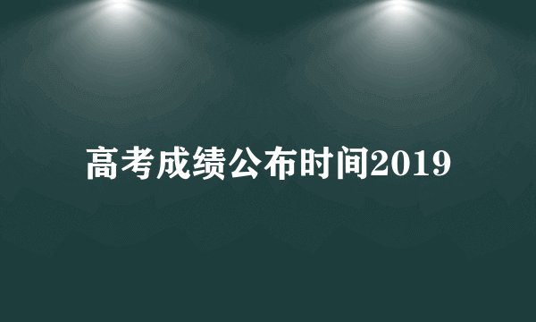 高考成绩公布时间2019