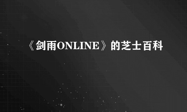 《剑雨ONLINE》的芝士百科