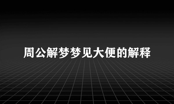 周公解梦梦见大便的解释