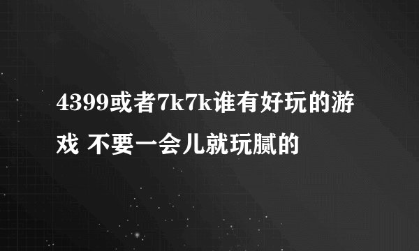 4399或者7k7k谁有好玩的游戏 不要一会儿就玩腻的