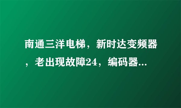 南通三洋电梯，新时达变频器，老出现故障24，编码器超速故障。这要怎么解决。
