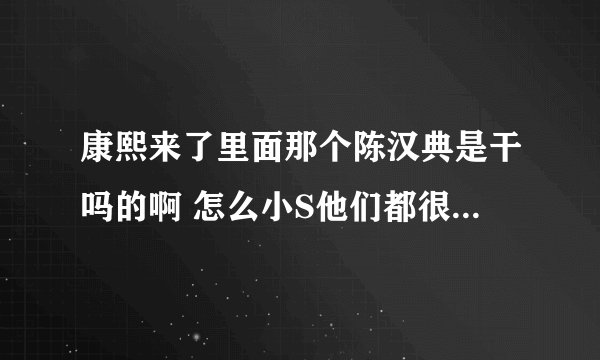 康熙来了里面那个陈汉典是干吗的啊 怎么小S他们都很排挤他啊