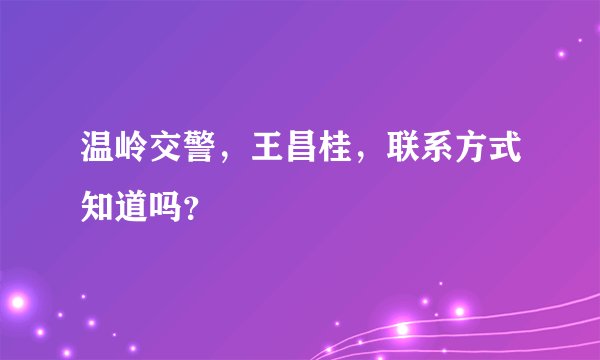 温岭交警，王昌桂，联系方式知道吗？
