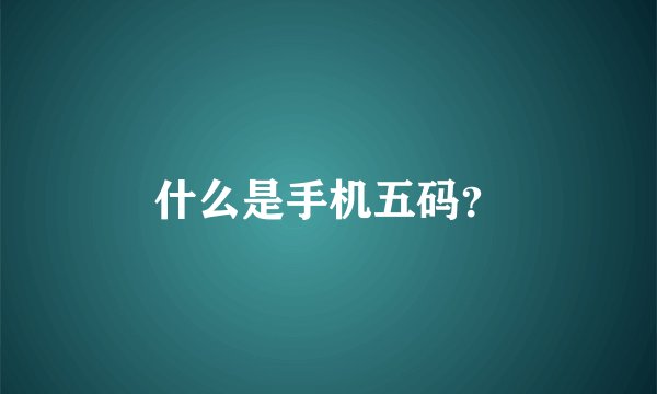 什么是手机五码？